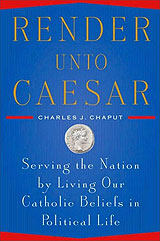 Render Unto Caesar: Serving the Nation by Living Our Catholic Beliefs in Political Life